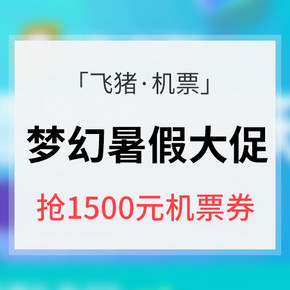 优惠券# 飞猪 梦幻暑假 国内外机票专场 抢1500元机票券 10点 15点抢